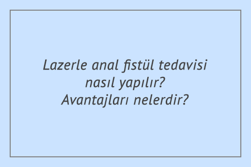 Lazerle anal fistül tedavisi nasıl yapılır? Avantajları nelerdir?