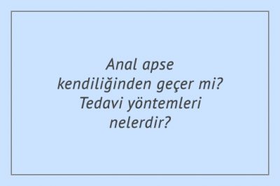 Anal apse kendiliğinden geçer mi? Tedavi yöntemleri nelerdir?