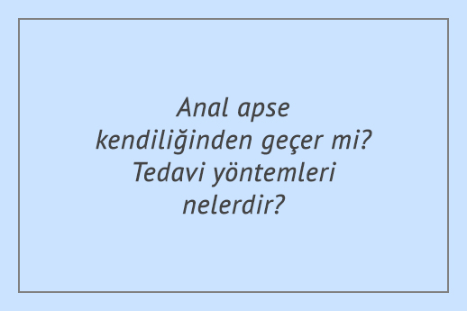 Anal apse kendiliğinden geçer mi? Tedavi yöntemleri nelerdir?