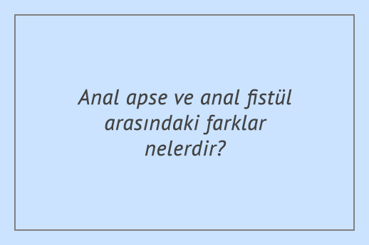 Anal apse ve anal fistül arasındaki farklar nelerdir?