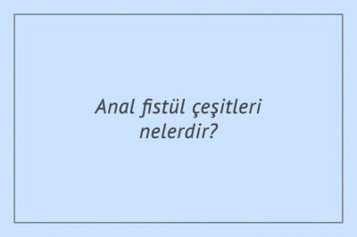 Anal fistül çeşitleri nelerdir?