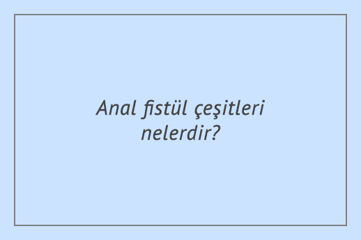 Anal fistül çeşitleri nelerdir?