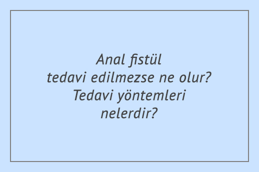 Anal fistül tedavi edilmezse ne olur? Tedavi yöntemleri nelerdir?