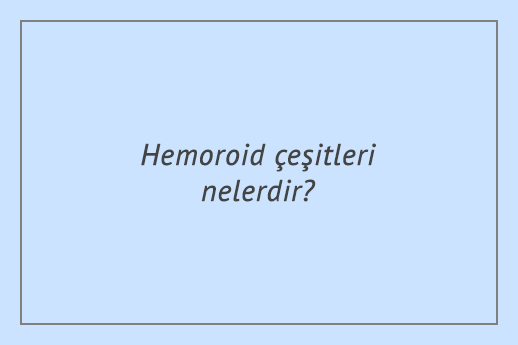 Hemoroid çeşitleri nelerdir?
