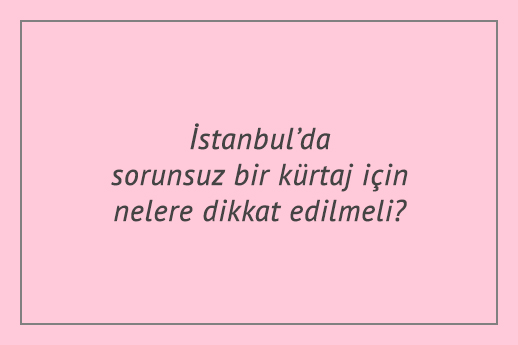 İstanbul’da sorunsuz bir kürtaj için nelere dikkat edilmeli?