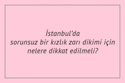 İstanbul’da sorunsuz bir kızlık zarı dikimi için nelere dikkat edilmeli?