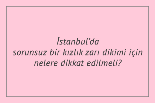 İstanbul’da sorunsuz bir kızlık zarı dikimi için nelere dikkat edilmeli?