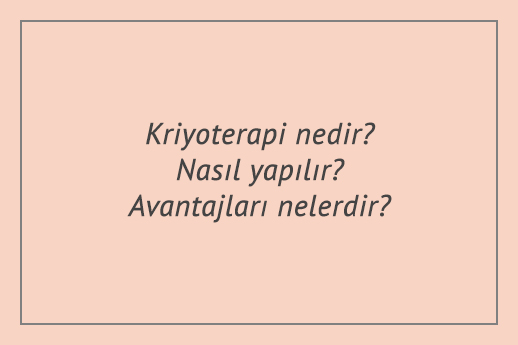 Kriyoterapi nedir? Nasıl yapılır? Avantajları nelerdir?