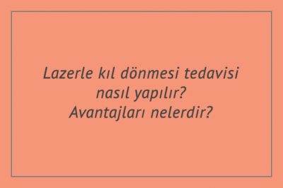 Lazerle kıl dönmesi tedavisi nasıl yapılır? Avantajları nelerdir?