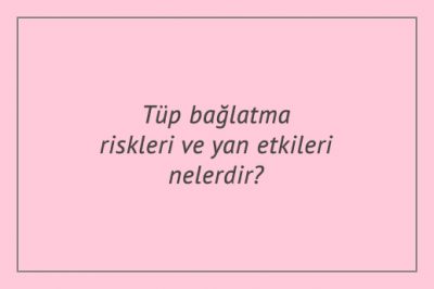 Tüp bağlatma riskleri ve yan etkileri nelerdir?