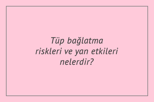 Tüp bağlatma riskleri ve yan etkileri nelerdir?