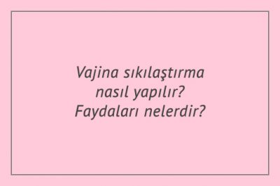 Vajina sıkılaştırma nasıl yapılır? Faydaları nelerdir?