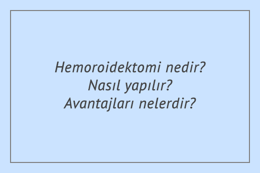 Hemoroidektomi nedir? Nasıl yapılır? Avantajları nelerdir?