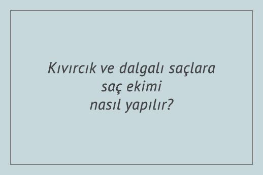 Kıvırcık ve dalgalı saçlara saç ekimi nasıl yapılır?