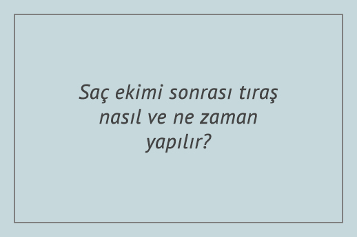 Saç ekimi sonrası tıraş nasıl ve ne zaman yapılır?