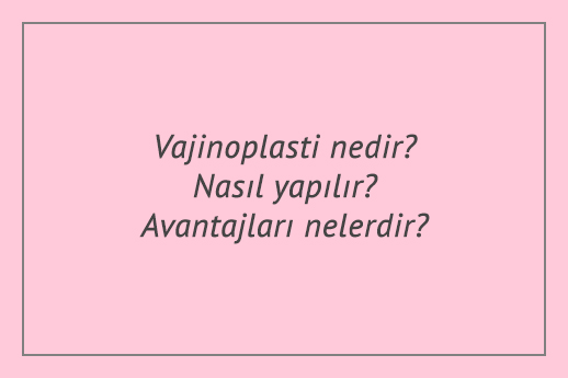 Vajinoplasti nedir? Nasıl yapılır? Avantajları nelerdir?