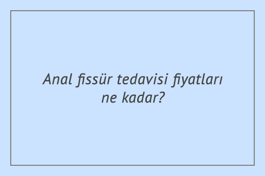 Anal fissür tedavisi fiyatları ne kadar?