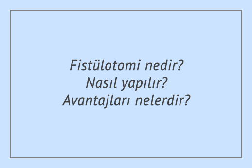 Fistülotomi nedir? Nasıl yapılır? Avantajları nelerdir?