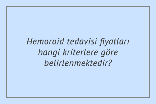Hemoroid tedavisi fiyatları hangi kriterlere göre belirlenmektedir?