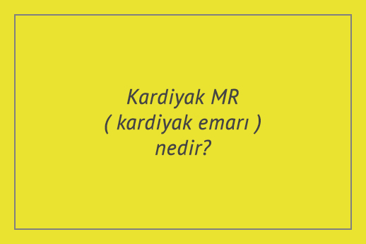 Kardiyak MR (kardiyak emarı) nedir?