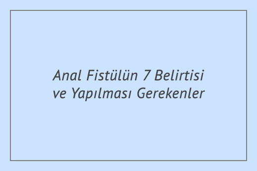 Anal Fistülün 7 Belirtisi ve Yapılması Gerekenler