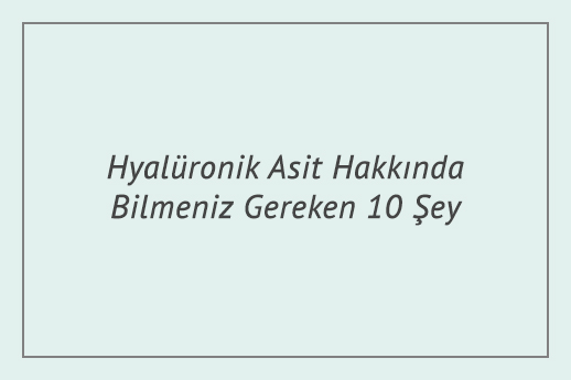 Hyalüronik Asit Hakkında Bilmeniz Gereken 10 Şey