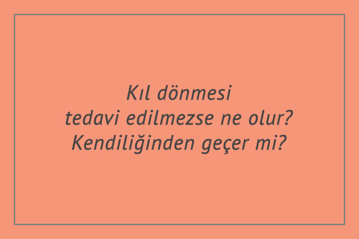 Kıl dönmesi tedavi edilmezse ne olur? Kendiliğinden geçer mi?