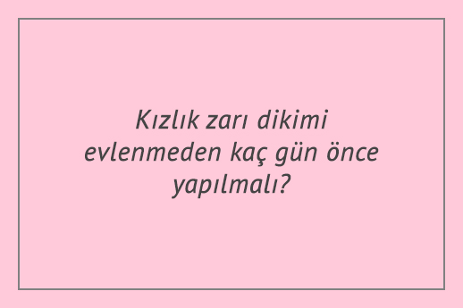 Kızlık zarı dikimi evlenmeden kaç gün önce yapılmalı?