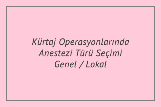 Kürtaj Operasyonlarında Anestezi Türü Seçimi - Genel / Lokal