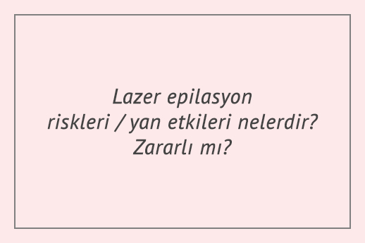 Lazer epilasyon riskleri / yan etkileri nelerdir? Zararlı mı?