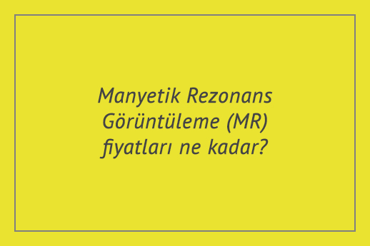 Manyetik Rezonans Görüntüleme (MR) fiyatları ne kadar? 2021