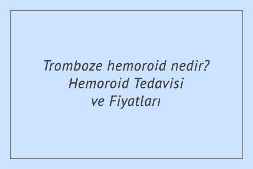 Tromboze hemoroid nedir? Hemoroid Tedavisi ve Fiyatları