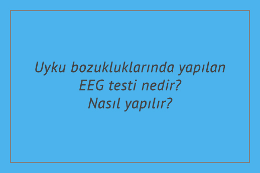 Uyku bozukluklarında yapılan EEG testi nedir? Nasıl yapılır?