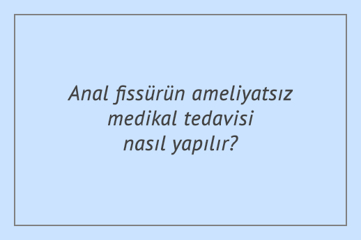 Anal fissürün ameliyatsız medikal tedavisi nasıl yapılır?