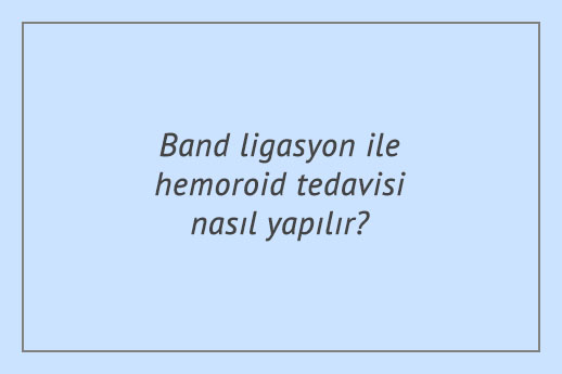 Band ligasyon ile hemoroid tedavisi nasıl yapılır?