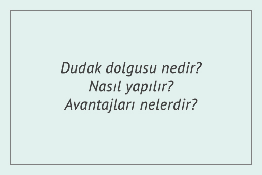 Dudak dolgusu nedir? Nasıl yapılır? Avantajları nelerdir?