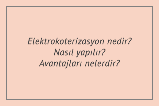 Elektrokoterizasyon nedir? Nasıl yapılır? Avantajları nelerdir?