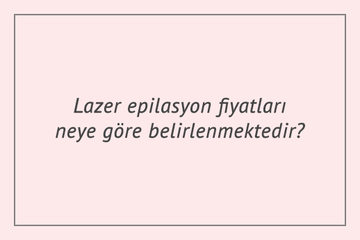 Lazer epilasyon fiyatları neye göre belirlenmektedir?