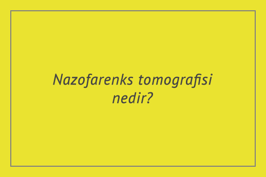 Nazofarenks tomografisi nedir?