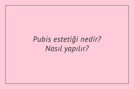 Pubis estetiği nedir? Nasıl yapılır? Fiyatları ne kadar?