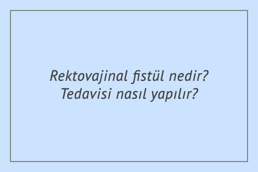 Rektovajinal fistül nedir? Tedavisi nasıl yapılır?