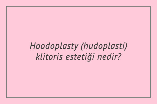 Hoodoplasty (hudoplasti) klitoris estetiği nedir?