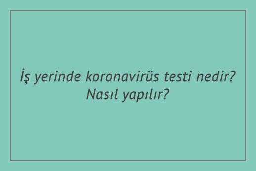 İş yerinde koronavirüs testi nedir? Nasıl yapılır?