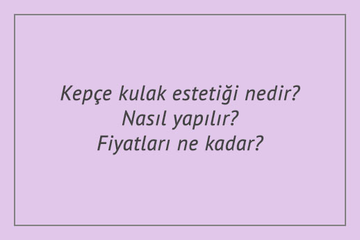 Kepçe kulak estetiği nedir? Nasıl yapılır? Fiyatları ne kadar?