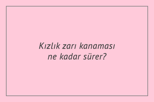 Kızlık zarı kanaması ne kadar sürer?