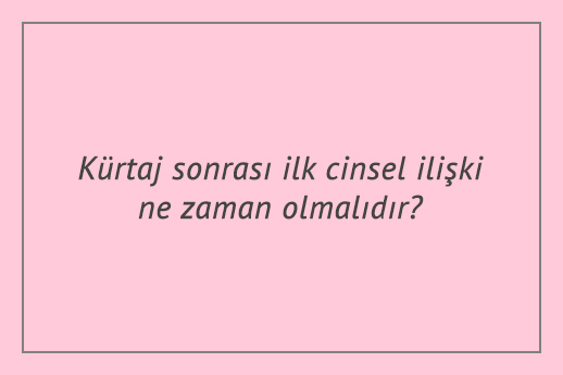 Kürtaj sonrası ilk cinsel ilişki ne zaman olmalıdır?