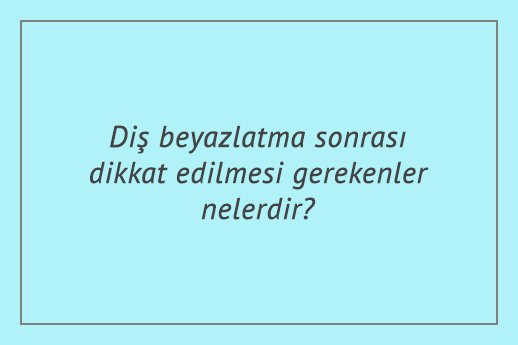 Diş beyazlatma sonrası dikkat edilmesi gerekenler nelerdir?