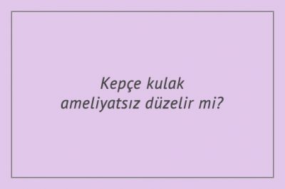 Kepçe kulak ameliyatsız düzelir mi?