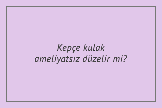 Kepçe kulak ameliyatsız düzelir mi?