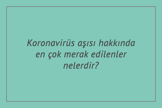 Koronavirüs aşısı hakkında en çok merak edilenler nelerdir?